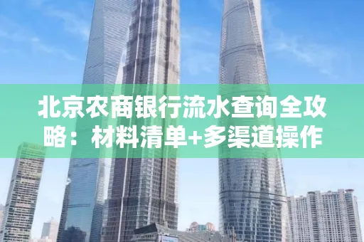 北京农商银行流水查询全攻略:材料清单+多渠道操作详解