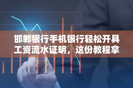 邯郸银行手机银行轻松开具工资流水证明,这份教程拿走不谢