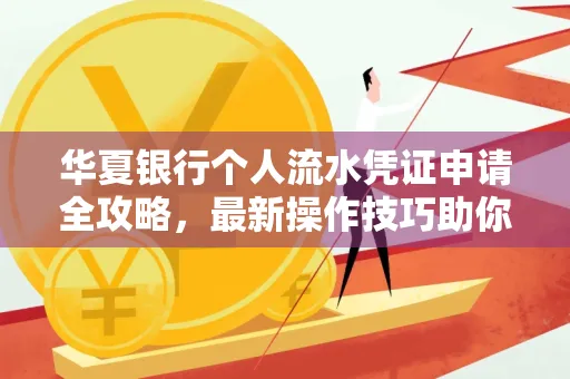 华夏银行个人流水凭证申请全攻略,最新操作技巧助你极速通过审批