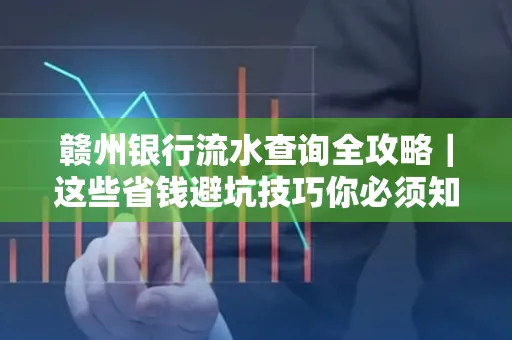 赣州银行流水查询全攻略|这些省钱避坑技巧你必须知道