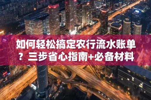 如何轻松搞定农行流水账单?三步省心指南+必备材料清单