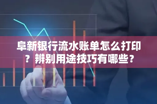 阜新银行流水账单怎么打印?辨别用途技巧有哪些?