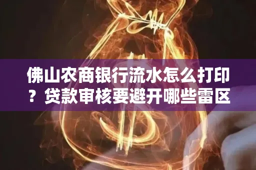 佛山农商银行流水怎么打印?贷款审核要避开哪些雷区?