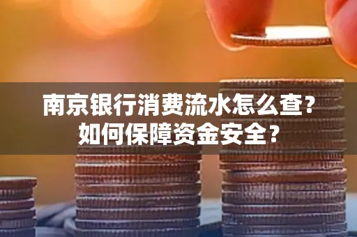 南京银行消费流水怎么查?如何保障资金安全?