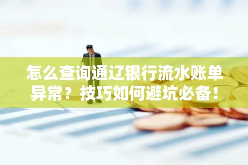 怎么查询通辽银行流水账单异常?技巧如何避坑必备!