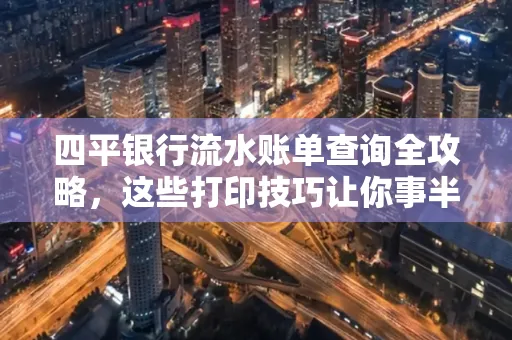 四平银行流水账单查询全攻略,这些打印技巧让你事半功倍