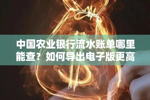 中国农业银行流水账单哪里能查?如何导出电子版更高效