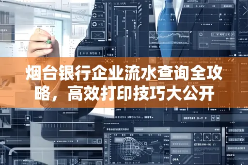 烟台银行企业流水查询全攻略,高效打印技巧大公开