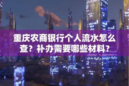 重庆农商银行个人流水怎么查?补办需要哪些材料?