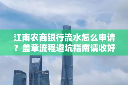 江南农商银行流水怎么申请?盖章流程避坑指南请收好