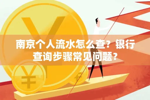 南京个人流水怎么查?银行查询步骤常见问题?