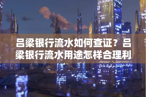 吕梁银行流水如何查证?吕梁银行流水用途怎样合理利用?