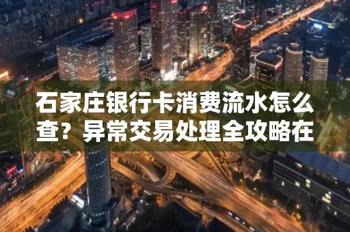 石家庄银行卡消费流水怎么查?异常交易处理全攻略在这里!