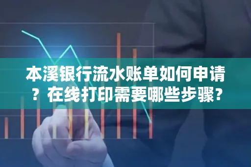 本溪银行流水账单如何申请?在线打印需要哪些步骤?