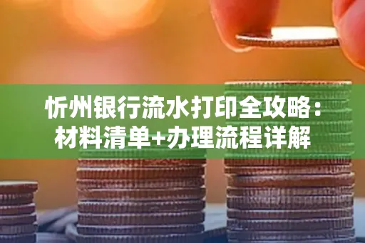 忻州银行流水打印全攻略:材料清单+办理流程详解