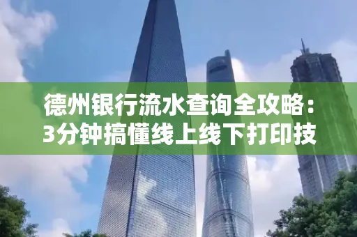 德州银行流水查询全攻略:3分钟搞懂线上线下打印技巧
