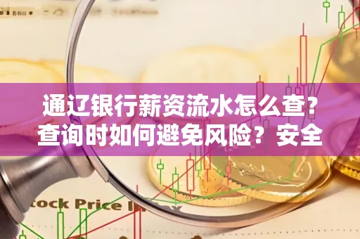 通辽银行薪资流水怎么查?查询时如何避免风险?安全方法揭秘!