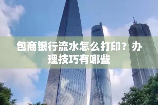 包商银行流水怎么打印?办理技巧有哪些