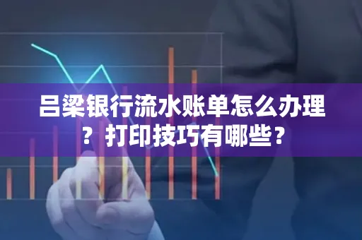吕梁银行流水账单怎么办理?打印技巧有哪些?