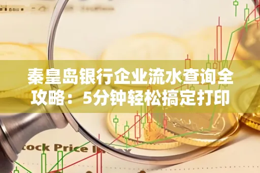 秦皇岛银行企业流水查询全攻略:5分钟轻松搞定打印操作