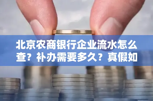北京农商银行企业流水怎么查?补办需要多久?真假如何辨别?