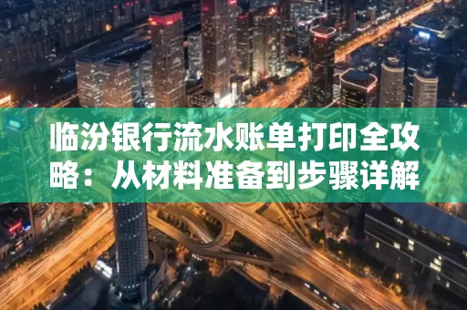 临汾银行流水账单打印全攻略:从材料准备到步骤详解