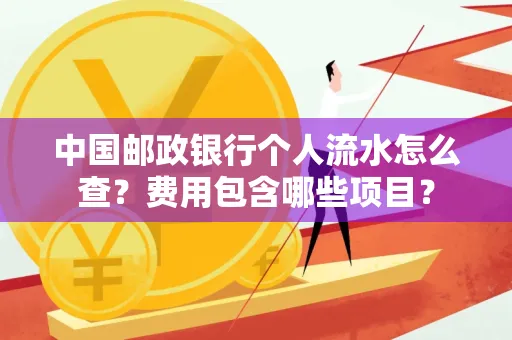 中国邮政银行个人流水怎么查?费用包含哪些项目?