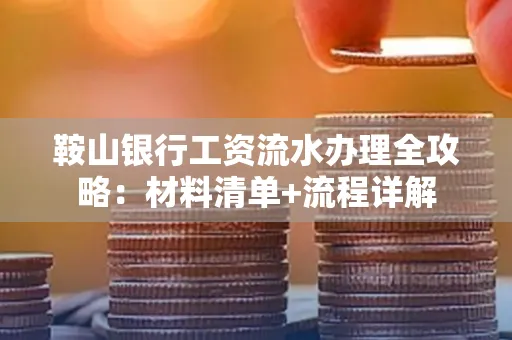 鞍山银行工资流水办理全攻略:材料清单+流程详解