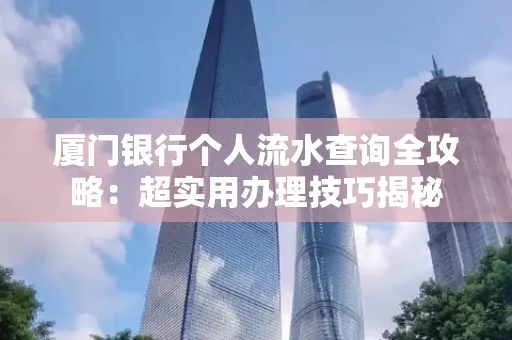 厦门银行个人流水查询全攻略:超实用办理技巧揭秘