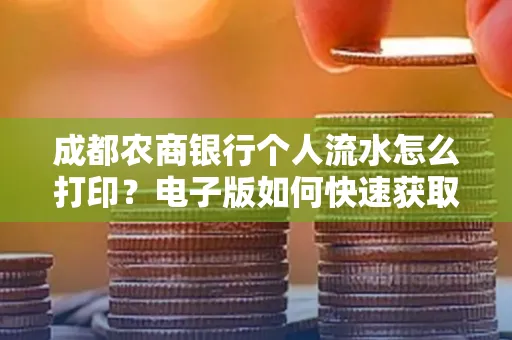 成都农商银行个人流水怎么打印?电子版如何快速获取?