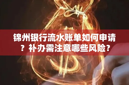 锦州银行流水账单如何申请?补办需注意哪些风险?