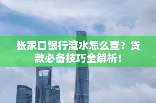 张家口银行流水怎么查?贷款必备技巧全解析!
