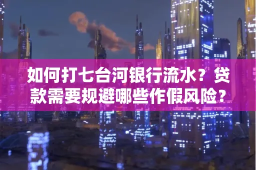 如何打七台河银行流水?贷款需要规避哪些作假风险?