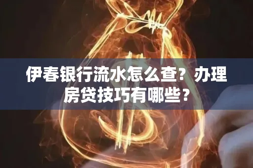 伊春银行流水怎么查?办理房贷技巧有哪些?