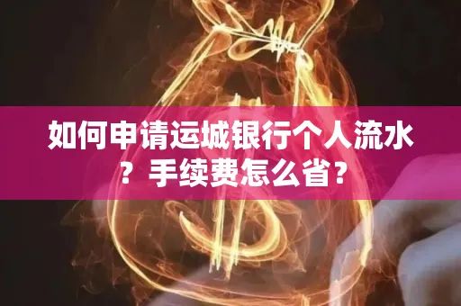 如何申请运城银行个人流水?手续费怎么省?