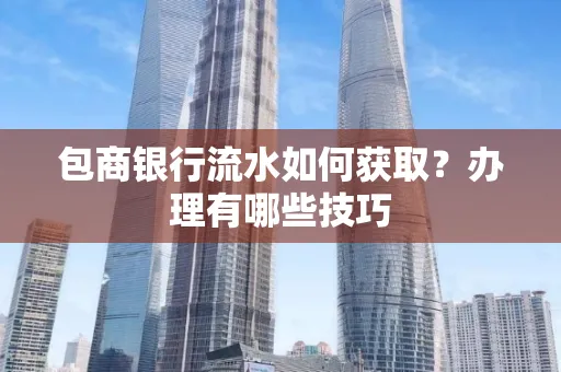 包商银行流水如何获取?办理有哪些技巧