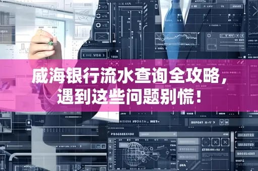 威海银行流水查询全攻略,遇到这些问题别慌!