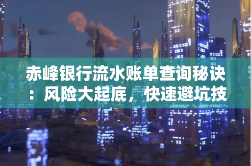 赤峰银行流水账单查询秘诀:风险大起底,快速避坑技巧大公开!