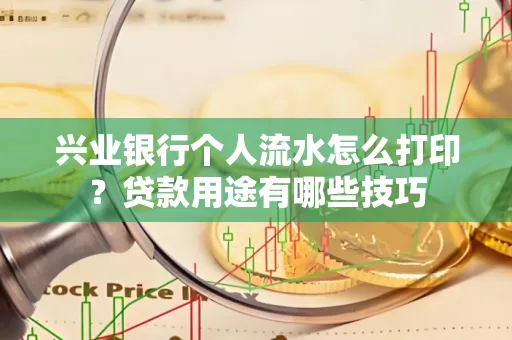 兴业银行个人流水怎么打印?贷款用途有哪些技巧