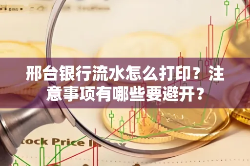 邢台银行流水怎么打印?注意事项有哪些要避开?
