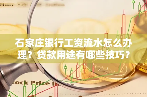 石家庄银行工资流水怎么办理?贷款用途有哪些技巧?
