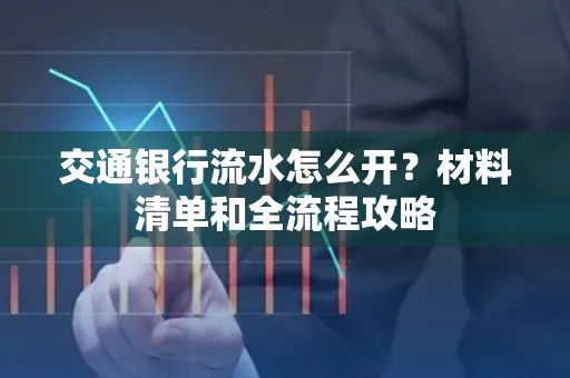 交通银行流水怎么开?材料清单和全流程攻略