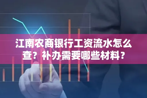 江南农商银行工资流水怎么查?补办需要哪些材料?