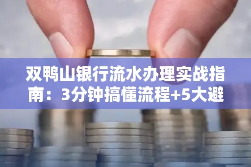 双鸭山银行流水办理实战指南:3分钟搞懂流程+5大避险技巧