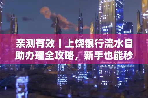 亲测有效丨上饶银行流水自助办理全攻略,新手也能秒懂!
