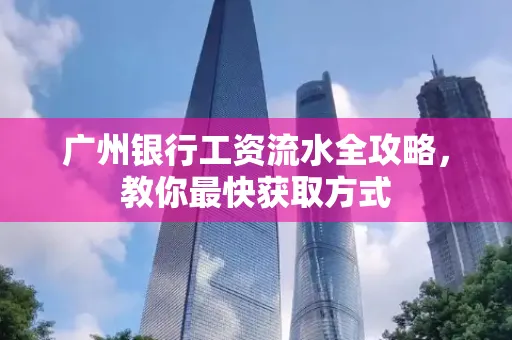 广州银行工资流水全攻略,教你最快获取方式