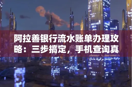 阿拉善银行流水账单办理攻略:三步搞定,手机查询真方便