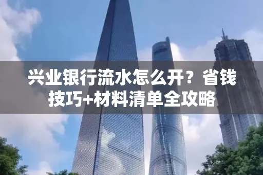 兴业银行流水怎么开?省钱技巧+材料清单全攻略