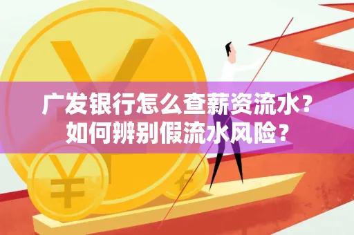 广发银行怎么查薪资流水?如何辨别假流水风险?