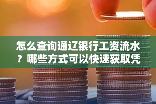 怎么查询通辽银行工资流水?哪些方式可以快速获取凭证?